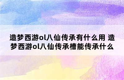 造梦西游ol八仙传承有什么用 造梦西游ol八仙传承槽能传承什么